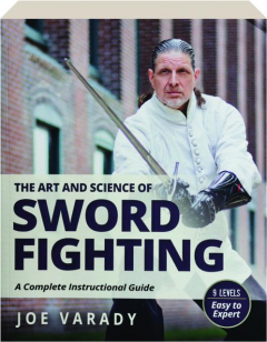 THE ART AND SCIENCE OF SWORD FIGHTING: A Complete Instructional Guide