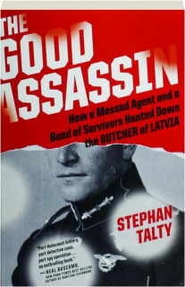 THE GOOD ASSASSIN: How a Mossad Agent and a Band of Survivors Hunted Down the Butcher of Latvia