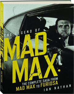 THE LEGEND OF <I>MAD MAX</I>: The Complete Saga from <I>Mad Max</I> to <I>Furiosa</I>