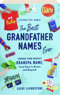 THE BEST GRANDFATHER NAMES EVER: Choose Your Perfect Grandpa Name, from Papa to Nonno and Beyond!