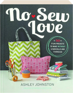 NO-SEW LOVE: 50 Fun Projects to Make Without a Needle and Thread