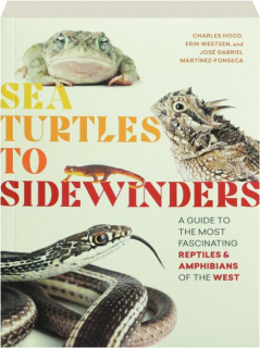 SEA TURTLES TO SIDEWINDERS: A Guide to the Most Fascinating Reptiles & Amphibians of the West