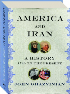 AMERICA AND IRAN: A History, 1720 to the Present