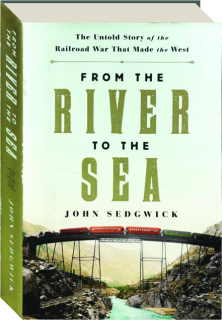 FROM THE RIVER TO THE SEA: The Untold Story of the Railroad War That Made the West