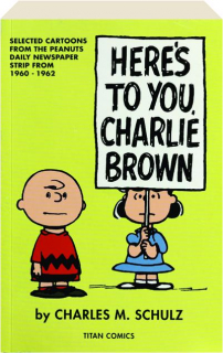 HERE'S TO YOU, CHARLIE BROWN: Selected Cartoons from the <I>Peanuts</I> Daily Newspaper Strip from 1960-1962