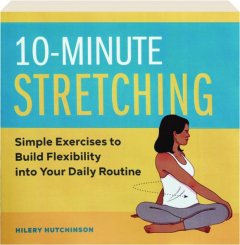 10-MINUTE STRETCHING: Simple Exercises to Build Flexibility into Your Daily Routine