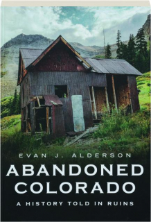 ABANDONED COLORADO: A History Told in Ruins