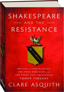 SHAKESPEARE AND THE RESISTANCE: The Earl of Southampton, the Essex Rebellion, and the Poems That Challenged Tudor Tyranny