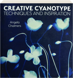 CREATIVE CYANOTYPE: Techniques and Inspiration