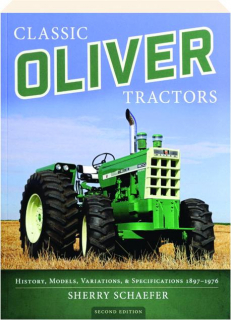 CLASSIC OLIVER TRACTORS, SECOND EDITION: History, Models, Variations, & Specifications 1897-1976