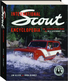 INTERNATIONAL SCOUT ENCYCLOPEDIA: The Authoritative Guide to IH's Legendary 4x4