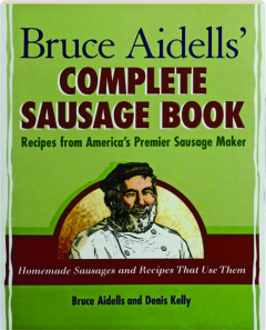 BRUCE AIDELLS' COMPLETE SAUSAGE BOOK: Recipes from America's Premier Sausage Maker