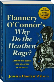 FLANNERY O'CONNOR'S WHY DO THE HEATHEN RAGE? A Behind-the-Scenes Look at a Work in Progress