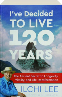 I'VE DECIDED TO LIVE 120 YEARS: The Ancient Secret to Longevity, Vitality, and Life Transformation