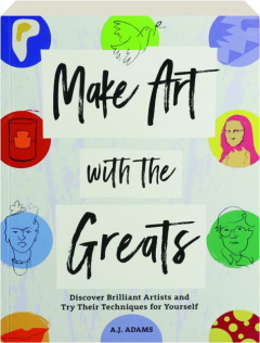 MAKE ART WITH THE GREATS: Discover Brilliant Artists and Try Their Techniques for Yourself