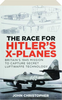 THE RACE FOR HITLER'S X-PLANES: Britain's 1945 Mission to Capture Secret Luftwaffe Technology