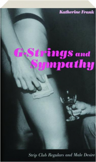 G-STRINGS AND SYMPATHY: Strip Club Regulars and Male Desire