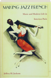 MAKING JAZZ FRENCH: Music and Modern Life in Interwar Paris