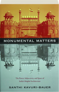 MONUMENTAL MATTERS: The Power, Subjectivity, and Space of India's Mughal Architecture