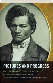 PICTURES AND PROGRESS: Early Photography and the Making of African American Identity