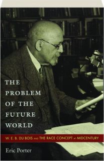 THE PROBLEM OF THE FUTURE WORLD: W.E.B. Du Bois and the Race Concept at Midcentury