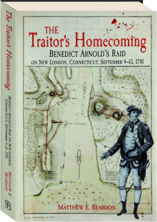 THE TRAITOR'S HOMECOMING: Benedict Arnold's Raid on New London, Connecticut, September 4-13, 1781