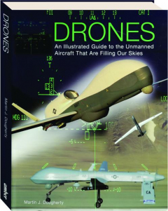 DRONES: An Illustrated Guide to the Unmanned Aircraft That Are Filling Our Skies