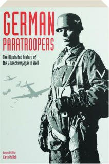 GERMAN PARATROOPERS: The Illustrated History of the Fallschirmjager in WWII