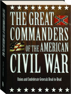 THE GREAT COMMANDERS OF THE AMERICAN CIVIL WAR: Union and Confederate Generals Head-to-Head