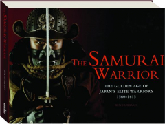 THE SAMURAI WARRIOR: The Golden Age of Japan's Elite Warriors 1560-1615