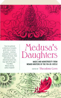 MEDUSA'S DAUGHTERS: Magic and Monstrosity from Women Writers of the Fin-de-Siecle