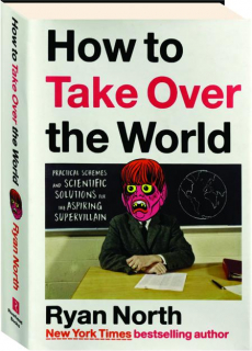 HOW TO TAKE OVER THE WORLD: Practical Schemes and Scientific Solutions for the Aspiring Supervillain