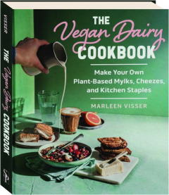 THE VEGAN DAIRY COOKBOOK: Make Your Own Plant-Based Mylks, Cheezes, and Kitchen Staples