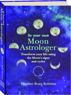 BE YOUR OWN MOON ASTROLOGER: Transform Your Life Using the Moon's Signs and Cycles