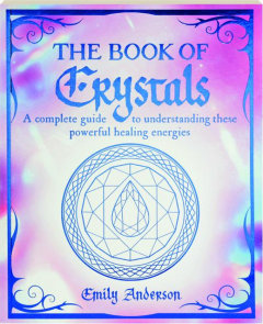 THE BOOK OF CRYSTALS: A Complete Guide to Understanding These Powerful Healing Energies