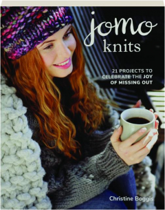 JOMO KNITS: 21 Projects to Celebrate the Joy of Missing Out