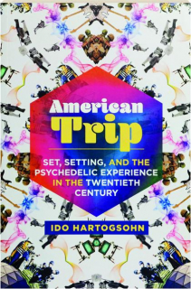 AMERICAN TRIP: Set, Setting, and the Psychedelic Experience in the Twentieth Century