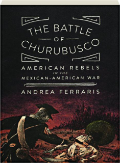 THE BATTLE OF CHURUBUSCO: American Rebels in the Mexican-American War