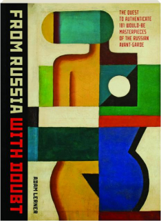 FROM RUSSIA WITH DOUBT: The Quest to Authenticate 181 Would-Be Masterpieces of the Russian Avant-Garde