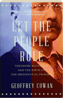 LET THE PEOPLE RULE: Theodore Roosevelt and the Birth of the Presidential Primary