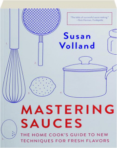 MASTERING SAUCES: The Home Cook's Guide to New Techniques for Fresh Flavors