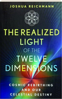 THE REALIZED LIGHT OF THE TWELVE DIMENSIONS: Cosmic Rebirthing and Our Celestial Destiny