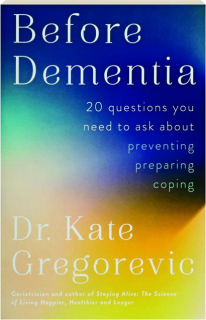 BEFORE DEMENTIA: 20 Questions You Need to Ask About Preventing, Preparing, Coping