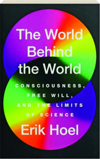 THE WORLD BEHIND THE WORLD: Consciousness, Free Will, and the Limits of Science