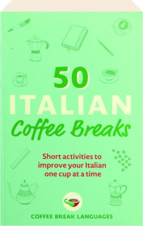 50 ITALIAN COFFEE BREAKS: Short Activities to Improve Your Italian One Cup at a Time