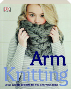 ARM KNITTING: 30 No-Needle Projects for You and Your Home