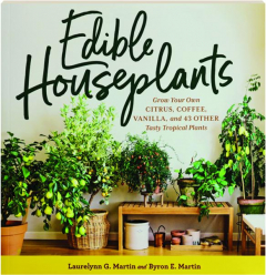 EDIBLE HOUSEPLANTS: Grow Your Own Citrus, Coffee, Vanilla, and 43 Other Tasty Tropical Plants