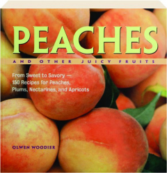 PEACHES AND OTHER JUICY FRUITS: From Sweet to Savory--150 Recipes for Peaches, Plums, Nectarines, and Apricots