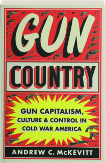 GUN COUNTRY: Gun Capitalism, Culture & Control in Cold War America