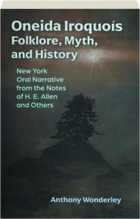 ONEIDA IROQUOIS FOLKLORE, MYTH, AND HISTORY: New York Oral Narrative from the Notes of H.E. Allen and Others